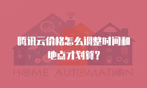 腾讯云价格怎么调整时间和地点才划算？