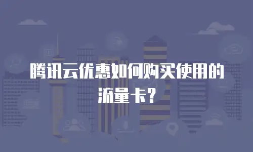 腾讯云优惠如何购买使用的流量卡？