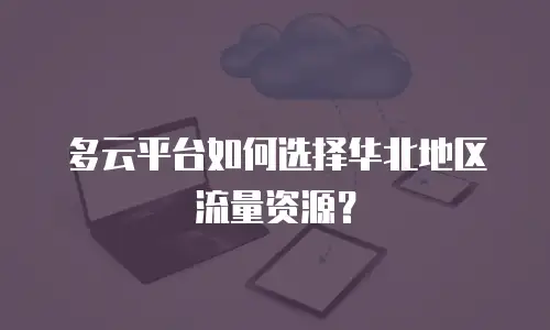 多云平台如何选择华北地区流量资源？