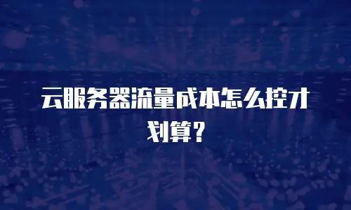 云服务器流量成本怎么控才划算？