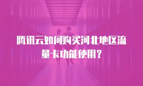 腾讯云如何购买河北地区流量卡功能使用？