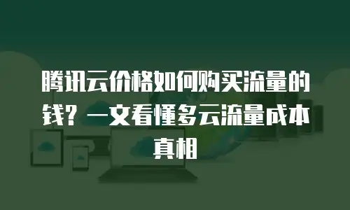 腾讯云价格如何购买流量的钱？一文看懂多云流量成本真相
