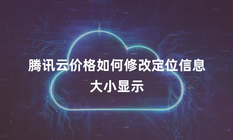 腾讯云价格如何修改定位信息大小显示