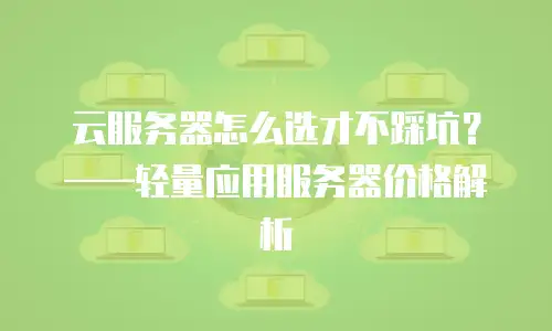 云服务器怎么选才不踩坑？——轻量应用服务器价格解析