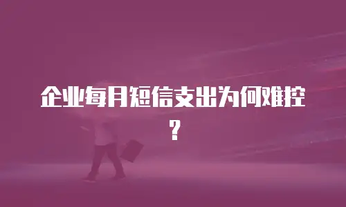 企业每月短信支出为何难控？