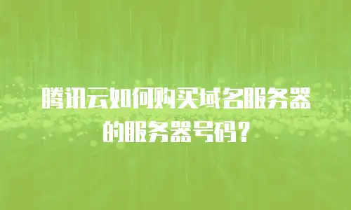 腾讯云如何购买域名服务器的服务器号码？