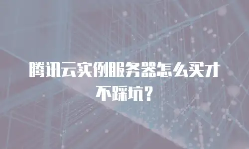 腾讯云实例服务器怎么买才不踩坑？