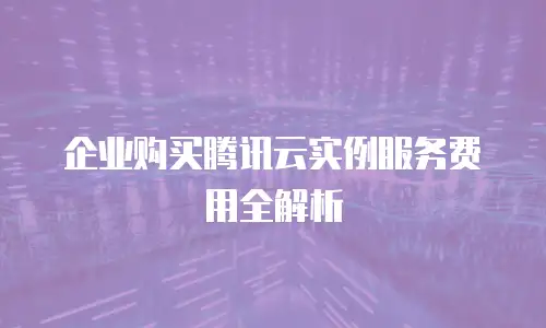 企业购买腾讯云实例服务费用全解析