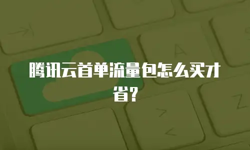 腾讯云首单流量包怎么买才省？