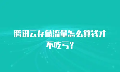 腾讯云存储流量怎么算钱才不吃亏？
