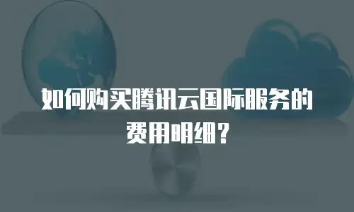 如何购买腾讯云国际服务的费用明细？