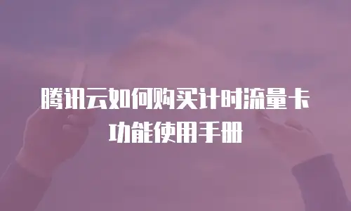 腾讯云如何购买计时流量卡功能使用手册