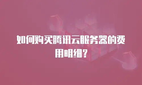 如何购买腾讯云服务器的费用明细？