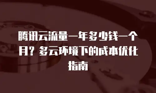 腾讯云流量一年多少钱一个月？多云环境下的成本优化指南