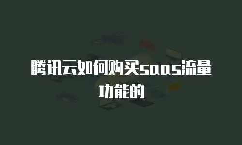 腾讯云如何购买saas流量功能的