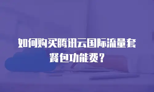 如何购买腾讯云国际流量套餐包功能费？