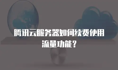 腾讯云服务器如何续费使用流量功能？