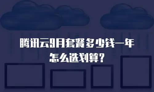 腾讯云9月套餐多少钱一年怎么选划算？