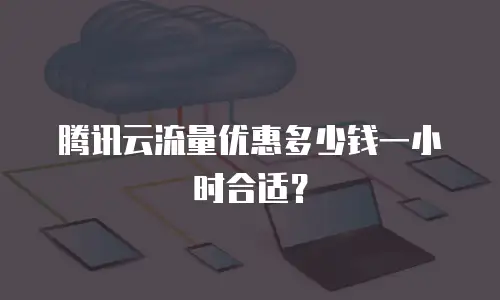 腾讯云流量优惠多少钱一小时合适？