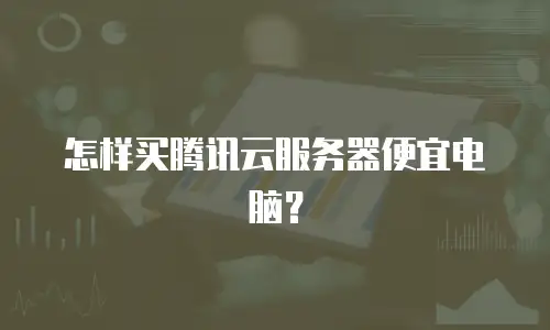 怎样买腾讯云服务器便宜电脑？
