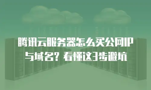 腾讯云服务器怎么买公网IP与域名？看懂这3步避坑