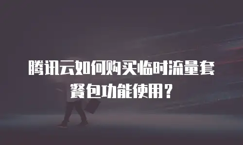 腾讯云如何购买临时流量套餐包功能使用？