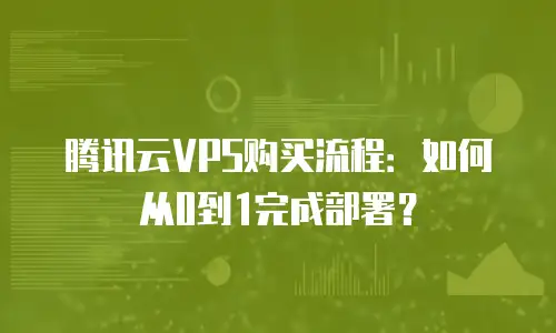 腾讯云VPS购买流程：如何从0到1完成部署？