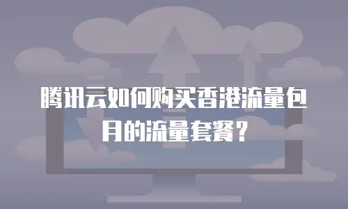 腾讯云如何购买香港流量包月的流量套餐？