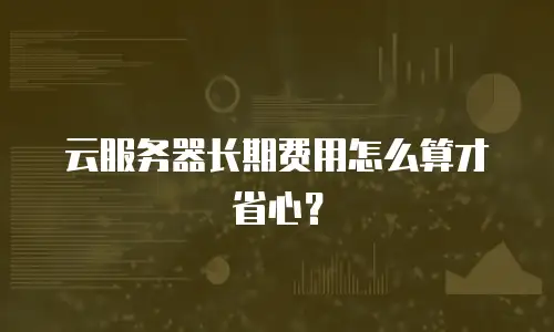 云服务器长期费用怎么算才省心？