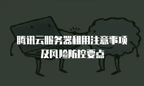 腾讯云服务器租用注意事项及风险防控要点