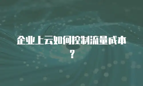 企业上云如何控制流量成本？