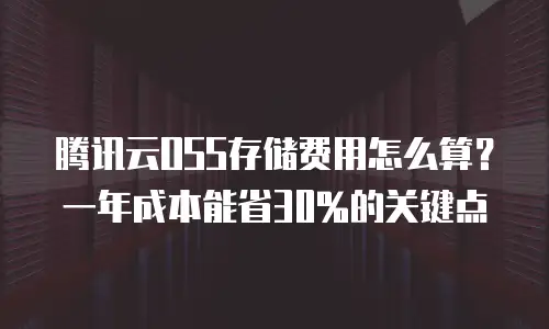 腾讯云OSS存储费用怎么算？一年成本能省30%的关键点