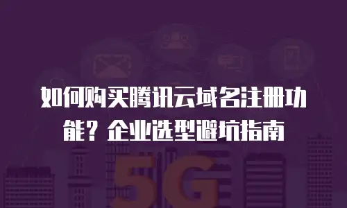 如何购买腾讯云域名注册功能？企业选型避坑指南