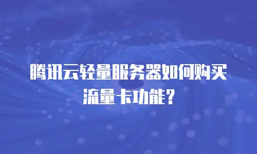 腾讯云轻量服务器如何购买流量卡功能？