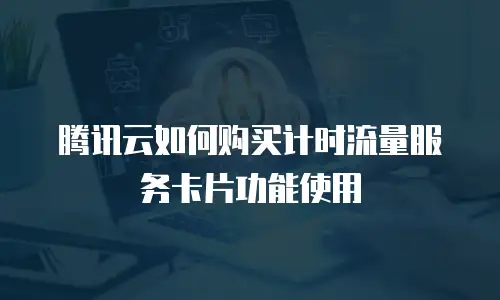 腾讯云如何购买计时流量服务卡片功能使用