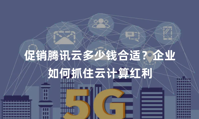 促销腾讯云多少钱合适？企业如何抓住云计算红利