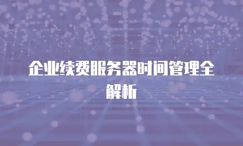 企业续费服务器时间管理全解析