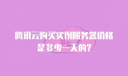 腾讯云购买实例服务器价格是多少一天的？