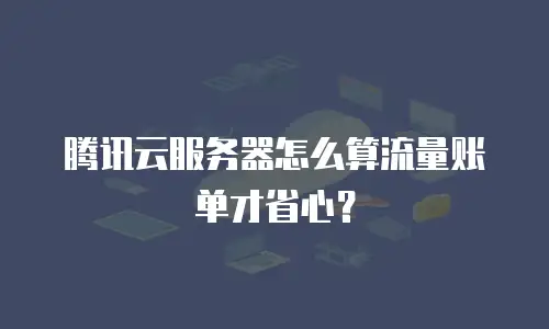 腾讯云服务器怎么算流量账单才省心？