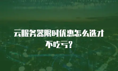 云服务器限时优惠怎么选才不吃亏？