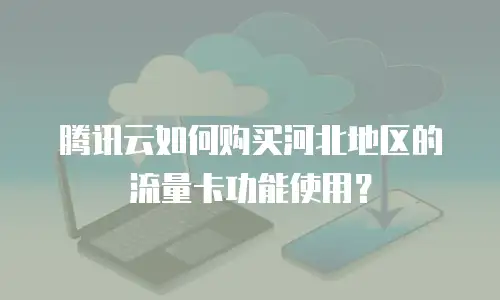 腾讯云如何购买河北地区的流量卡功能使用？