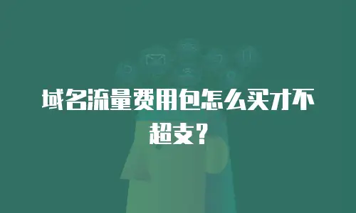 域名流量费用包怎么买才不超支？