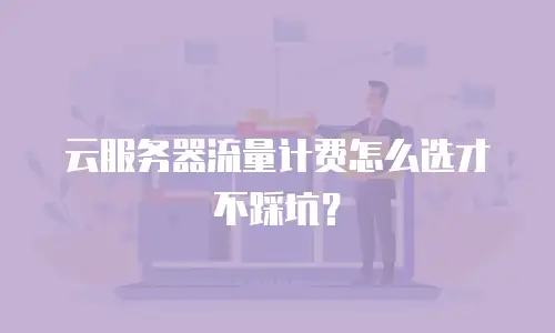 云服务器流量计费怎么选才不踩坑？