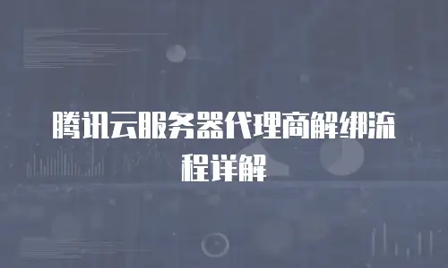 腾讯云服务器代理商解绑流程详解