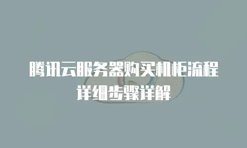 腾讯云服务器购买机柜流程详细步骤详解