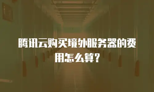 腾讯云购买境外服务器的费用怎么算？