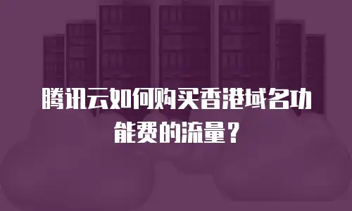 腾讯云如何购买香港域名功能费的流量？