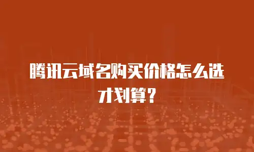 腾讯云域名购买价格怎么选才划算？