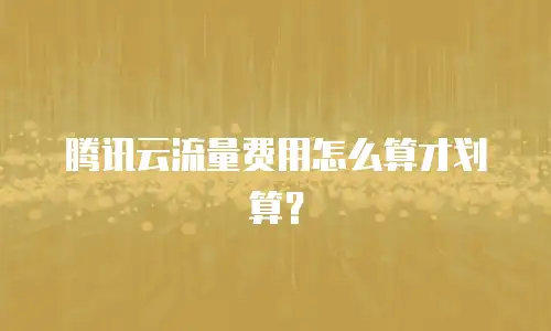 腾讯云流量费用怎么算才划算？