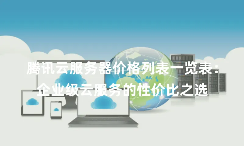 腾讯云服务器价格列表一览表：企业级云服务的性价比之选